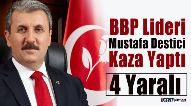 BBP Lideri Mustafa Destici Kaza Yaptı: 4 Yaralı