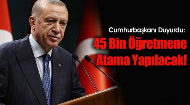 Cumhurbaşkanı Duyurdu: 45 Bin Öğretmene Atama Yapılacak!