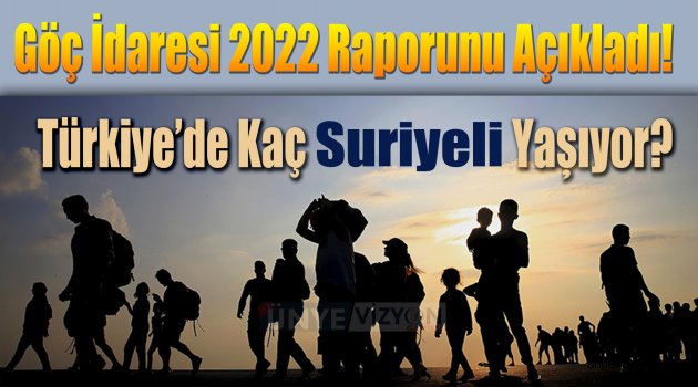 Göç İdaresi 2022 Raporunu Açıkladı! Türkiye’de Kaç Suriyeli Yaşıyor?