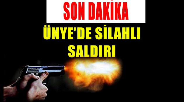 ÜNYE'DE SİLAHLI SALDIRI