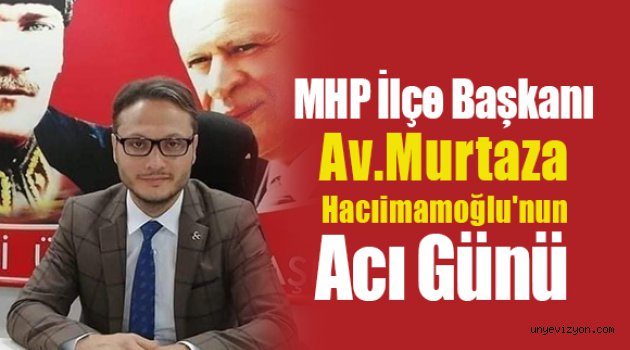 MHP İlçe Başkanı Murtaza Hacıimamoğlu'nun Acı Günü