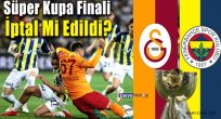 Süper Kupa Finali İptal Mi Edildi?