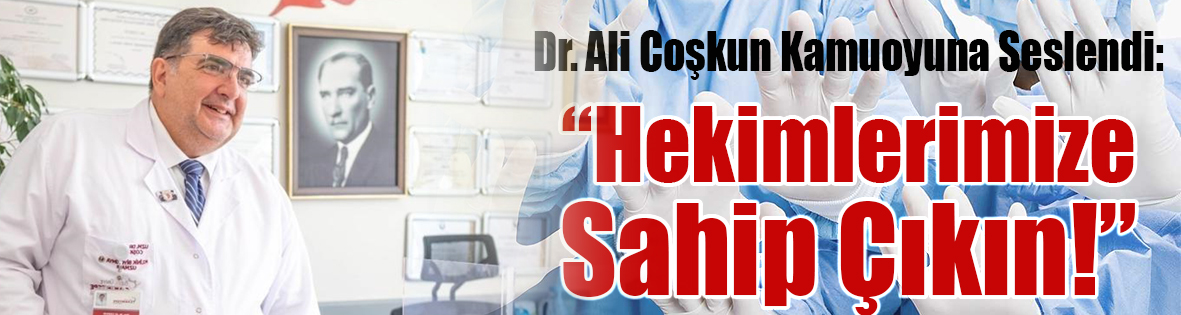 Dr. Ali Coşkun Kamuoyuna Seslendi: Hekimlerimize Sahip Çıkın!